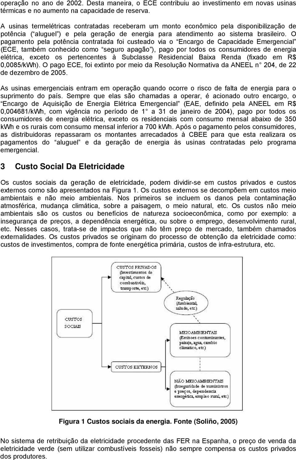 O pagamento pela potência contratada foi custeado via o Encargo de Capacidade Emergencial (ECE, também conhecido como seguro apagão ), pago por todos os consumidores de energia elétrica, exceto os