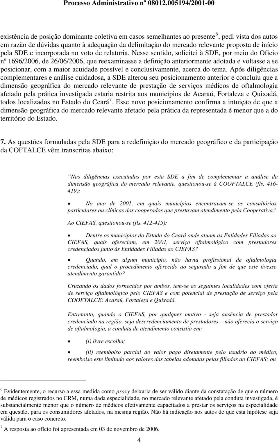 Nesse sentido, solicitei à SDE, por meio do Ofício nº 1696/2006, de 26/06/2006, que reexaminasse a definição anteriormente adotada e voltasse a se posicionar, com a maior acuidade possível e