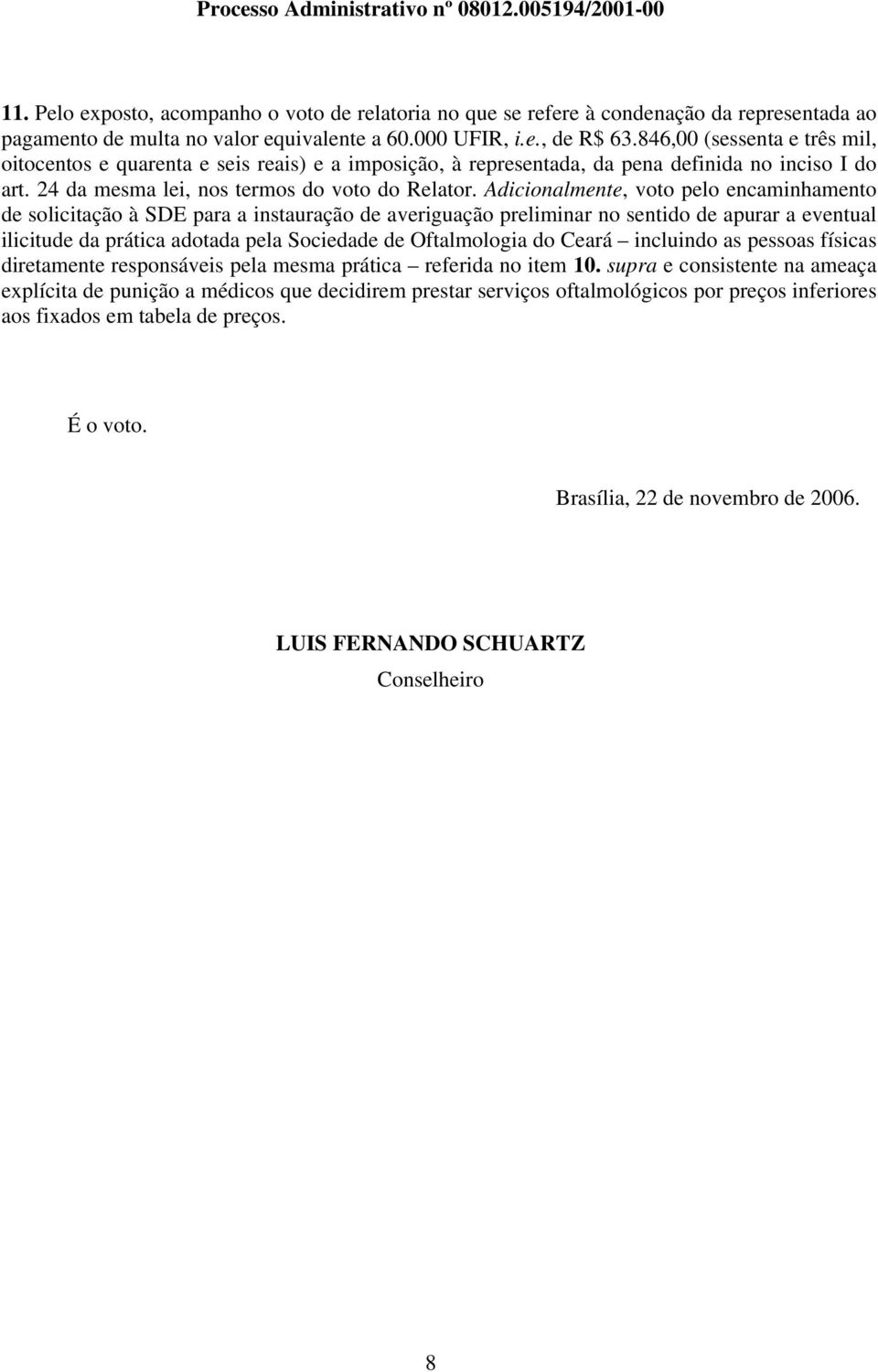 Adicionalmente, voto pelo encaminhamento de solicitação à SDE para a instauração de averiguação preliminar no sentido de apurar a eventual ilicitude da prática adotada pela Sociedade de Oftalmologia