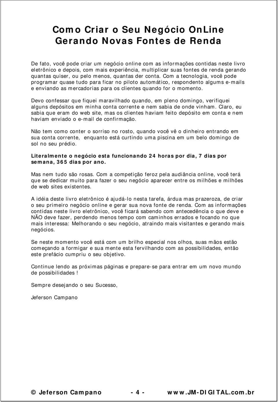 Com a tecnologia, você pode programar quase tudo para ficar no piloto automático, respondento algums e-mails e enviando as mercadorias para os clientes quando for o momento.