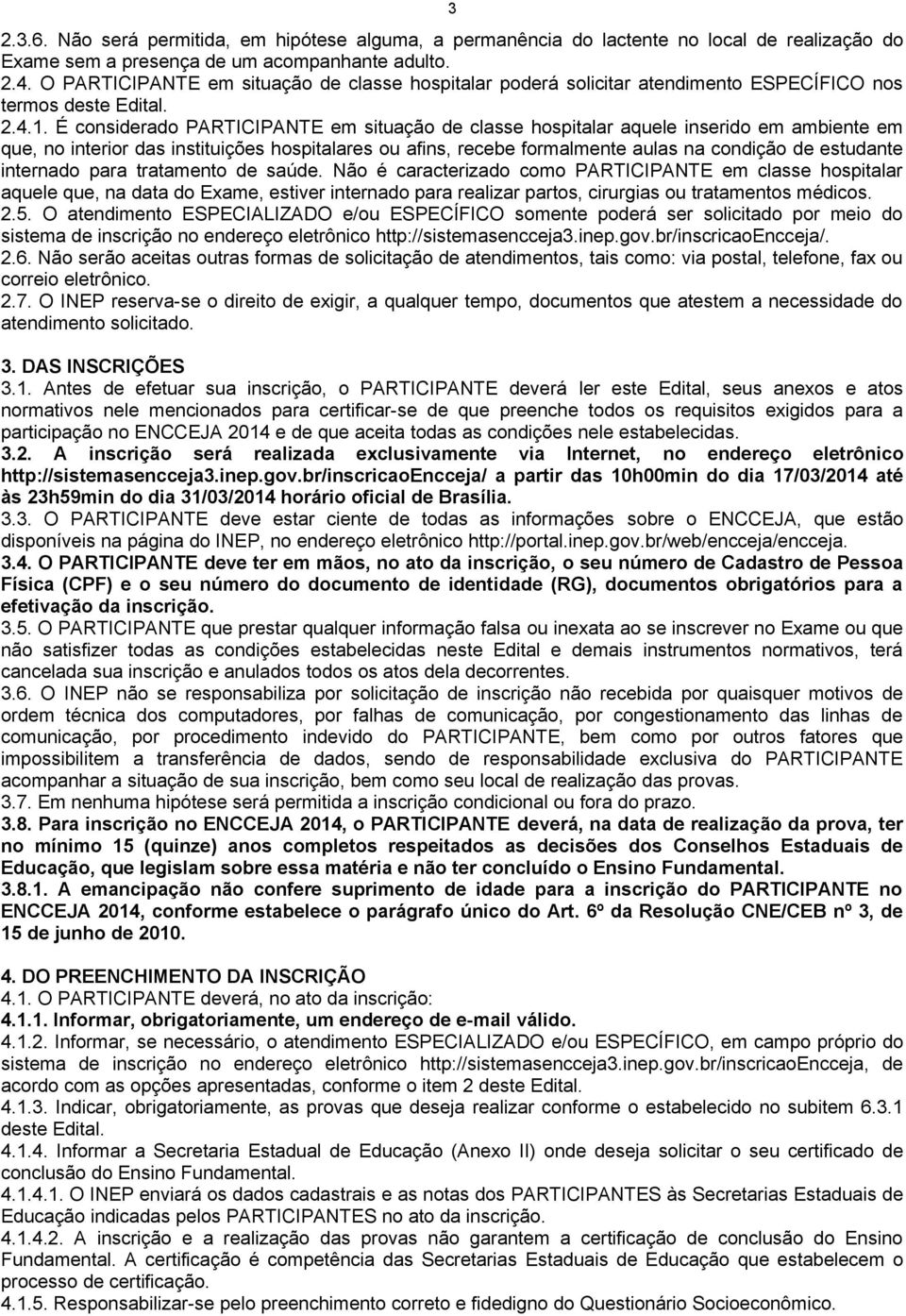 É considerado PARTICIPANTE em situação de classe hospitalar aquele inserido em ambiente em que, no interior das instituições hospitalares ou afins, recebe formalmente aulas na condição de estudante