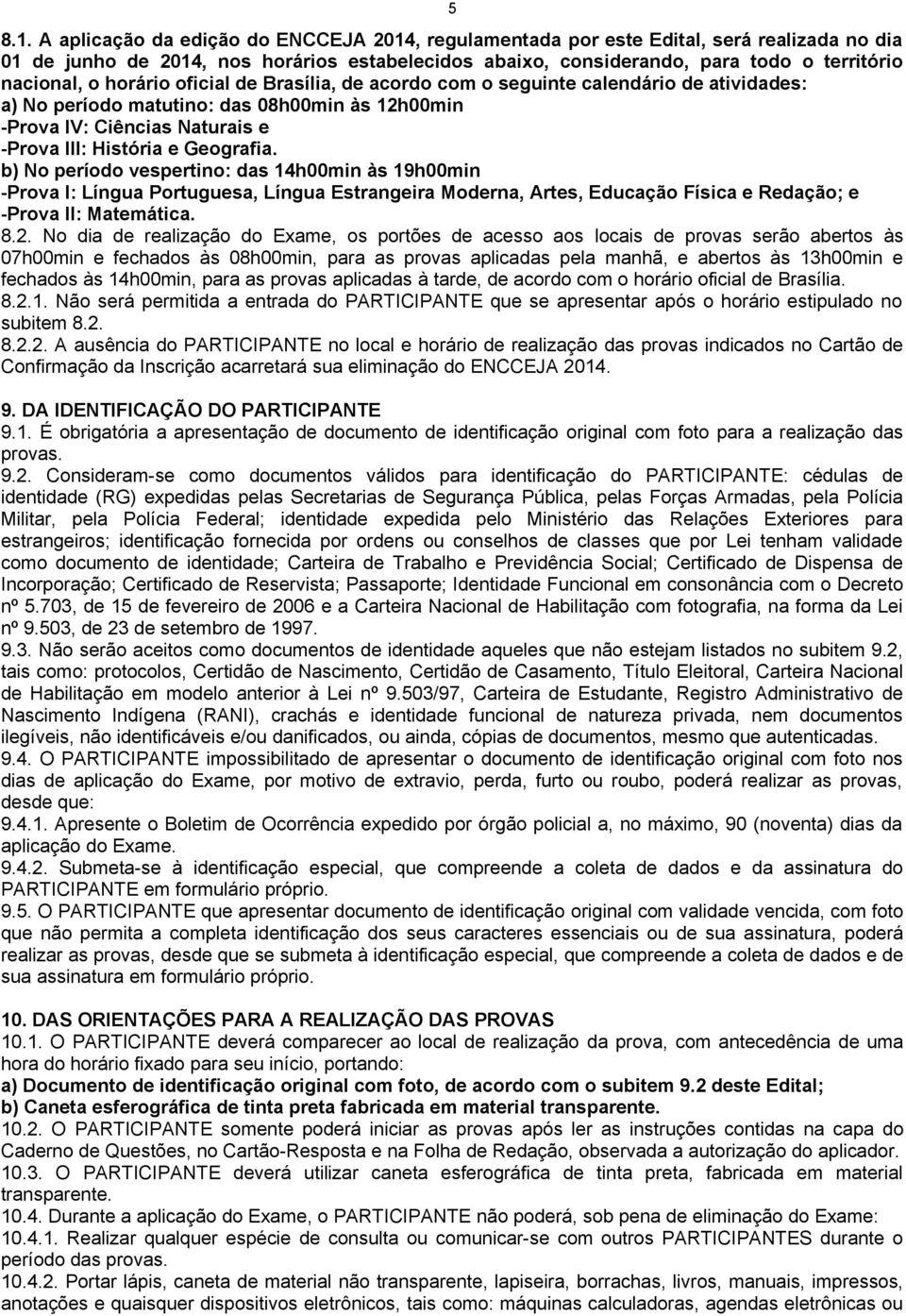 horário oficial de Brasília, de acordo com o seguinte calendário de atividades: a) No período matutino: das 08h00min às 12h00min -Prova IV: Ciências Naturais e -Prova III: História e Geografia.