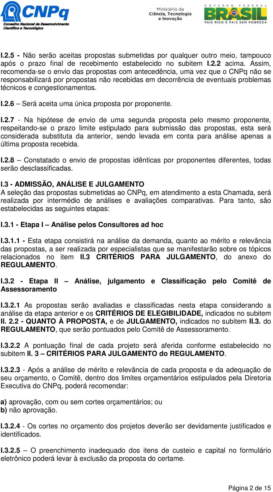 I.2.6 Será aceita uma única proposta por proponente. I.2.7 - Na hipótese de envio de uma segunda proposta pelo mesmo proponente, respeitando-se o prazo limite estipulado para submissão das propostas,