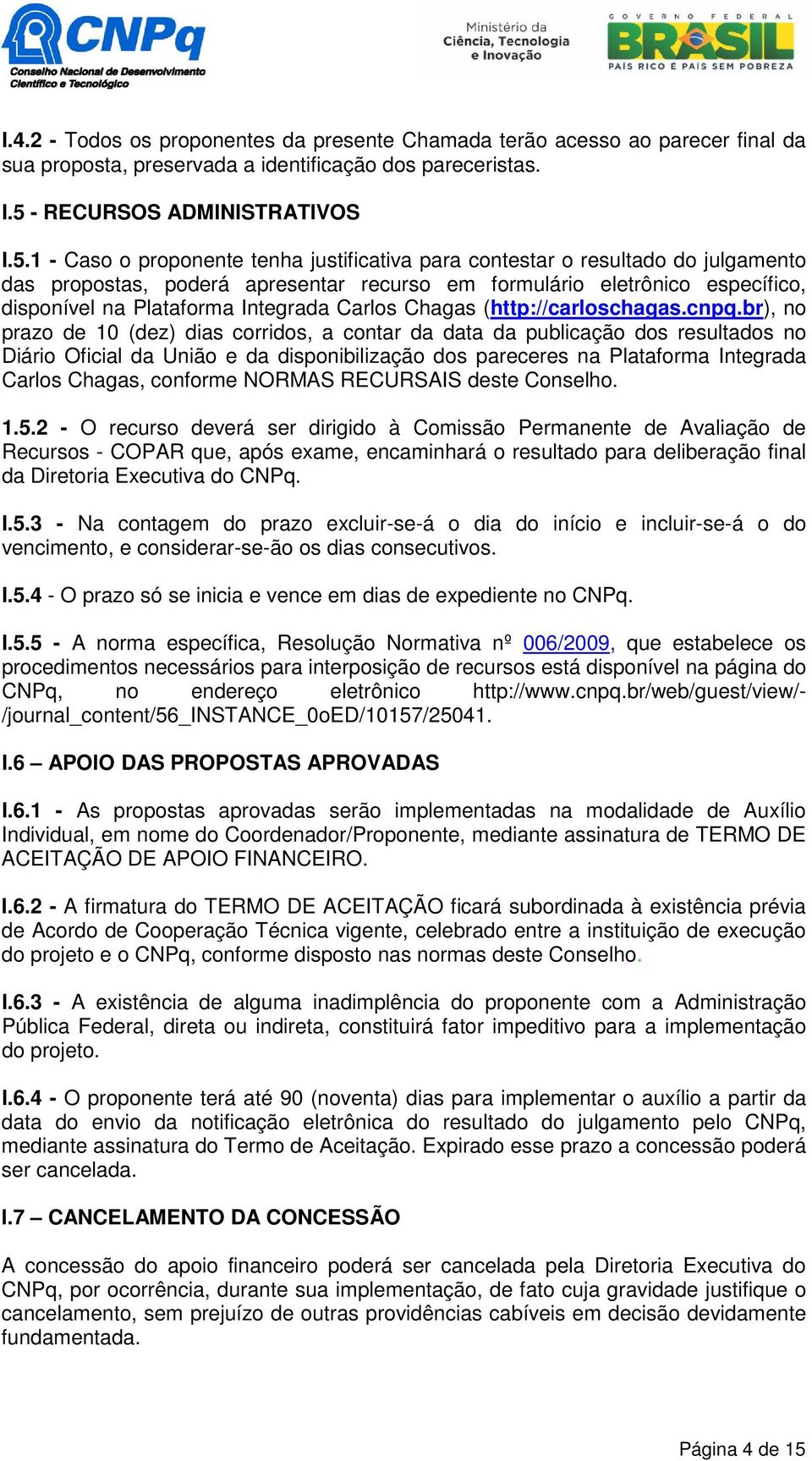 1 - Caso o proponente tenha justificativa para contestar o resultado do julgamento das propostas, poderá apresentar recurso em formulário eletrônico específico, disponível na Plataforma Integrada