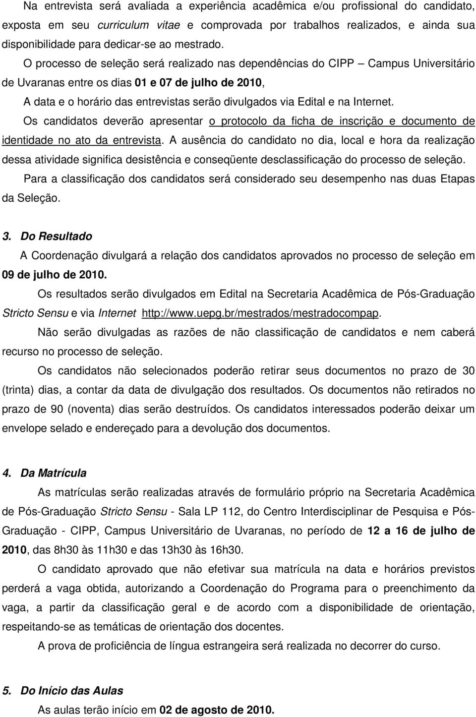 O processo de seleção será realizado nas dependências do CIPP Campus Universitário de Uvaranas entre os dias 01 e 07 de julho de 2010, A data e o horário das entrevistas serão divulgados via Edital e