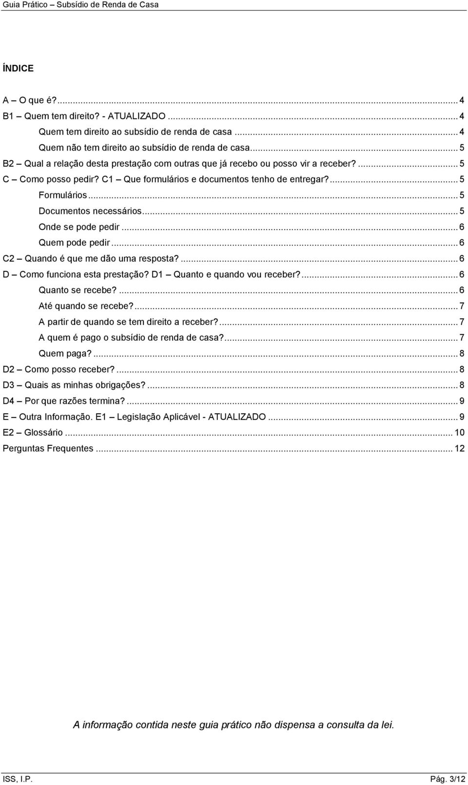 .. 5 Documentos necessários... 5 Onde se pode pedir... 6 Quem pode pedir... 6 C2 Quando é que me dão uma resposta?... 6 D Como funciona esta prestação? D1 Quanto e quando vou receber?