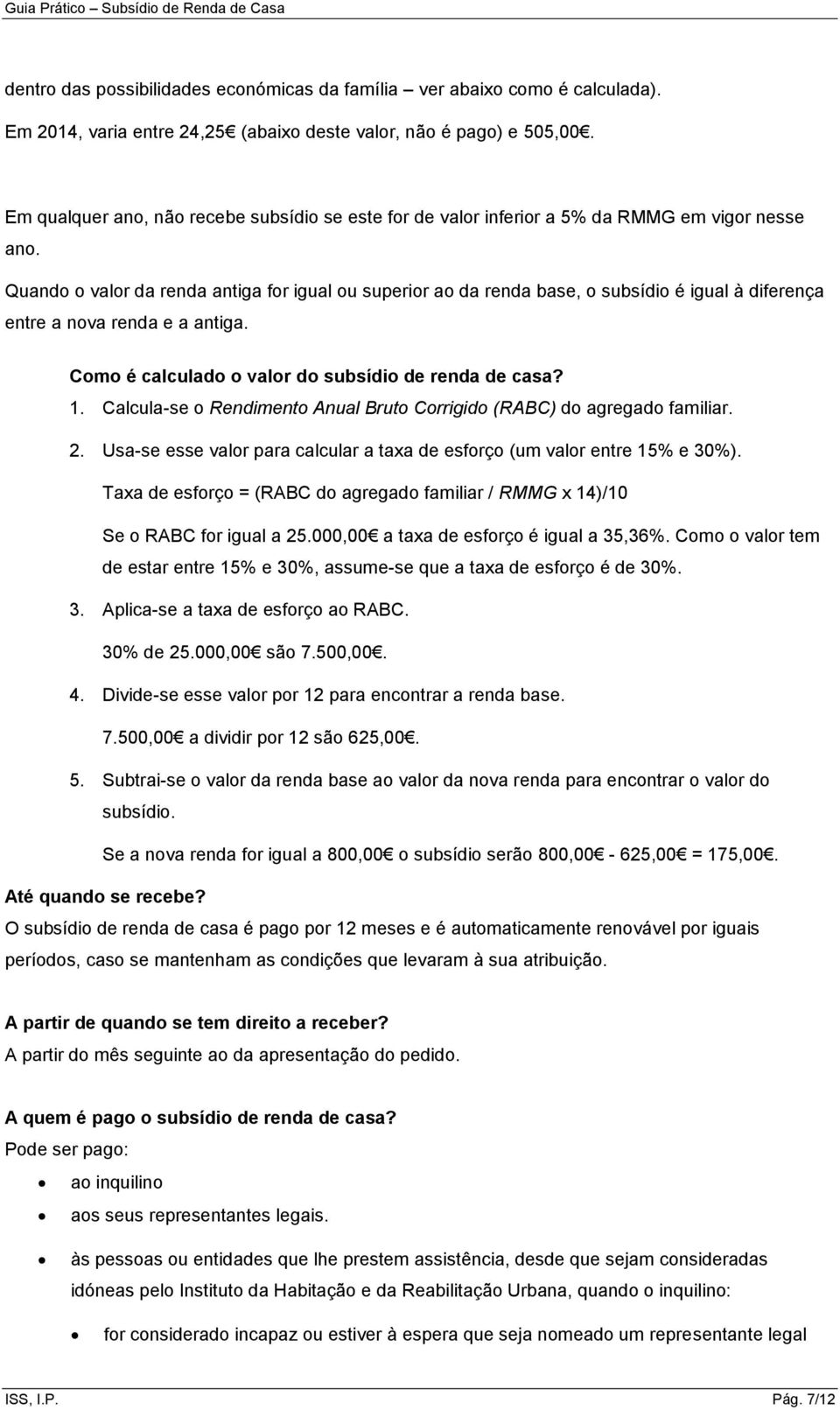 Quando o valor da renda antiga for igual ou superior ao da renda base, o subsídio é igual à diferença entre a nova renda e a antiga. Como é calculado o valor do subsídio de renda de casa? 1.