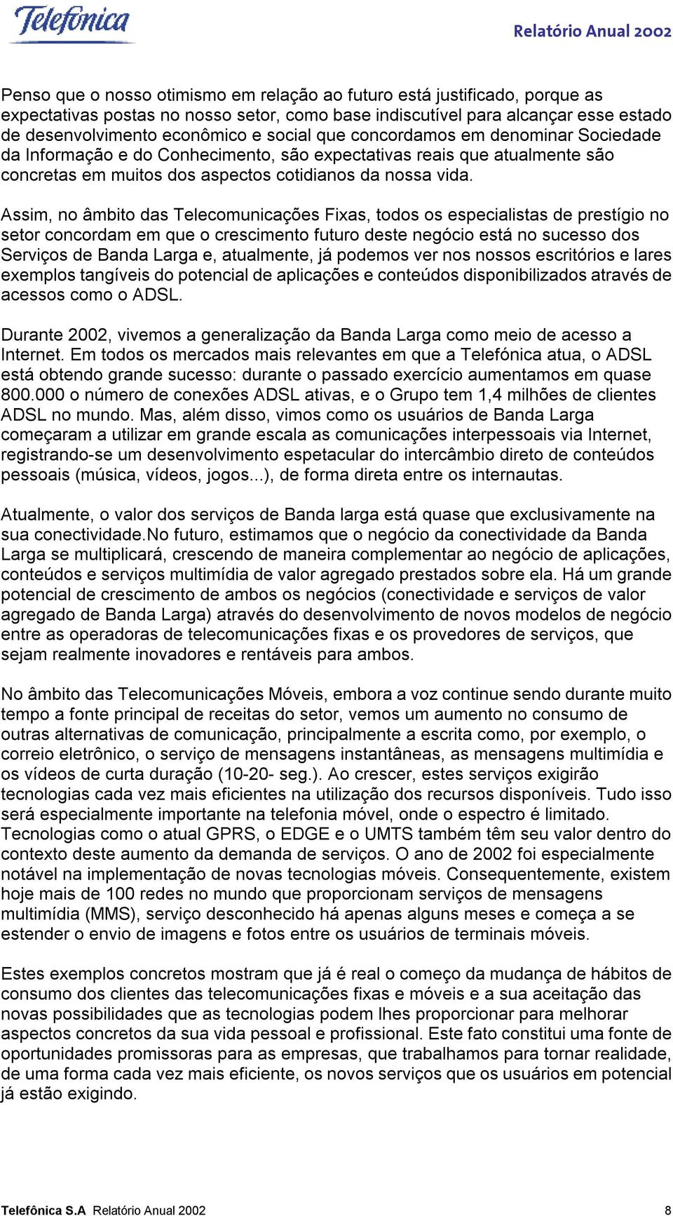 Assim, no âmbito das Telecomunicações Fixas, todos os especialistas de prestígio no setor concordam em que o crescimento futuro deste negócio está no sucesso dos Serviços de Banda Larga e,