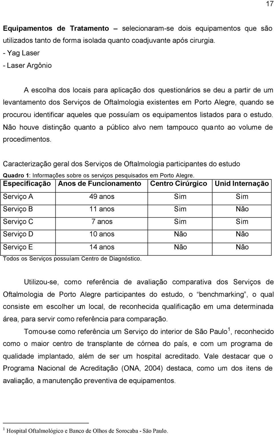 identificar aqueles que possuíam os equipamentos listados para o estudo. Não houve distinção quanto a público alvo nem tampouco quanto ao volume de procedimentos.