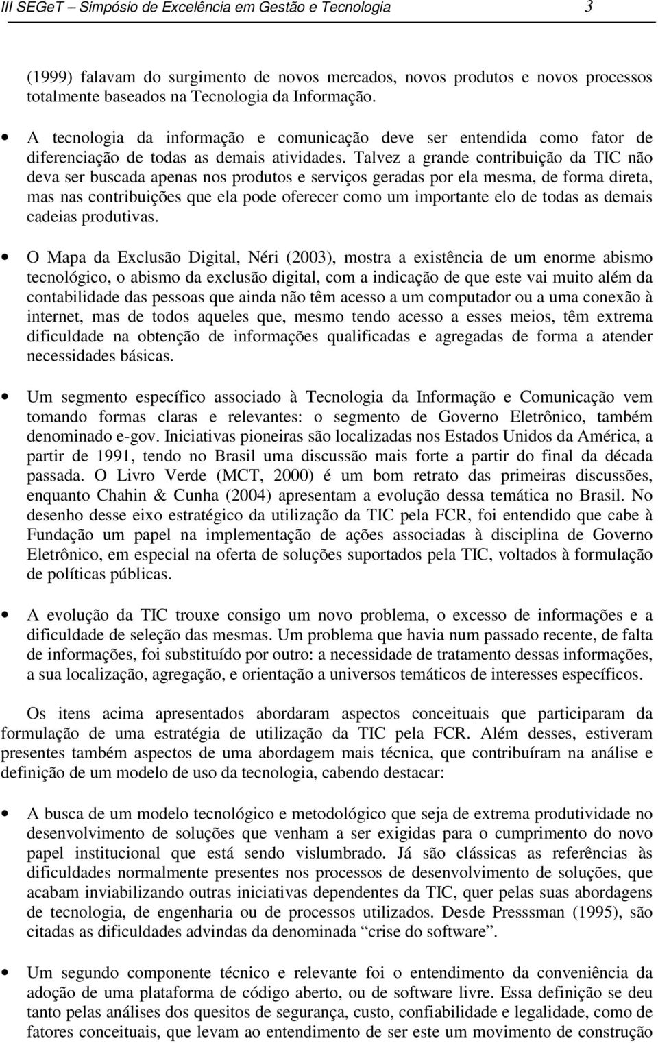 Talvez a grande contribuição da TIC não deva ser buscada apenas nos produtos e serviços geradas por ela mesma, de forma direta, mas nas contribuições que ela pode oferecer como um importante elo de