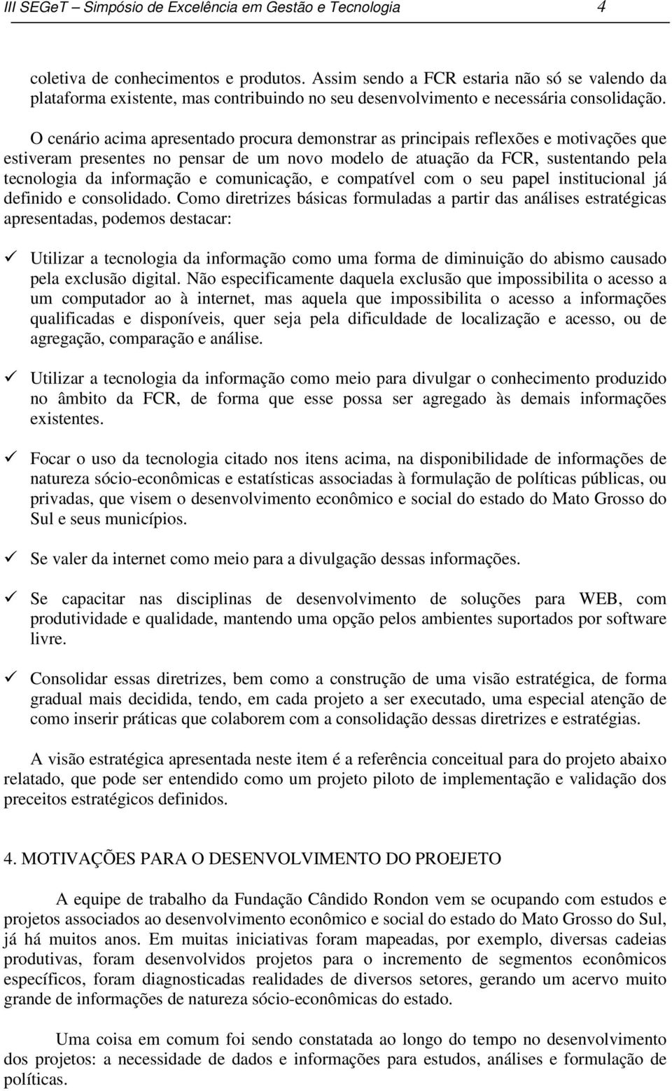 O cenário acima apresentado procura demonstrar as principais reflexões e motivações que estiveram presentes no pensar de um novo modelo de atuação da FCR, sustentando pela tecnologia da informação e