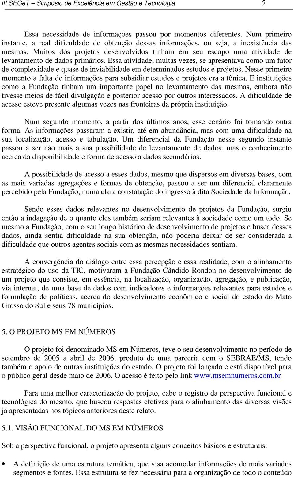 Muitos dos projetos desenvolvidos tinham em seu escopo uma atividade de levantamento de dados primários.