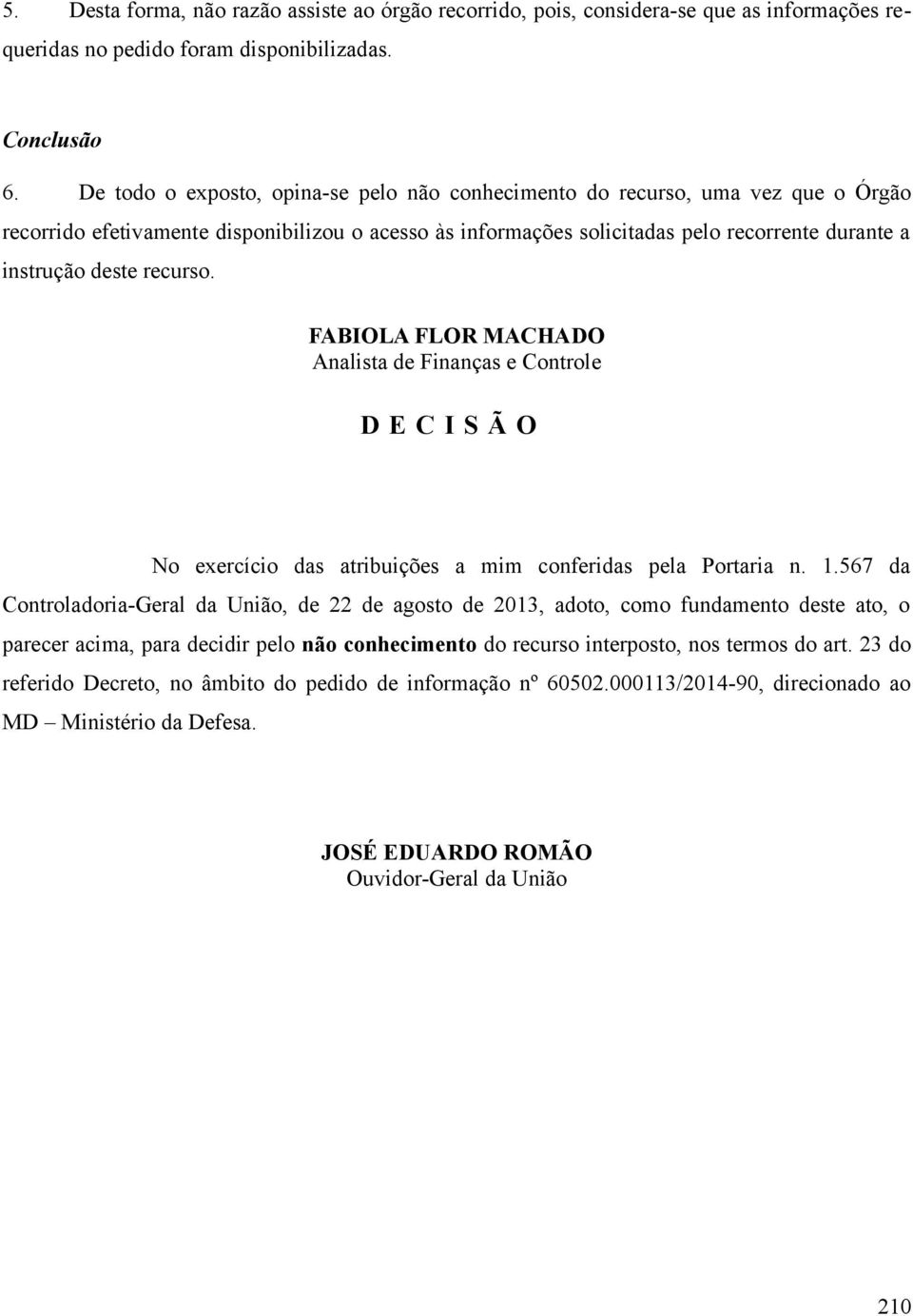 recurso. FABIOLA FLOR MACHADO Analista de Finanças e Controle D E C I S Ã O No exercício das atribuições a mim conferidas pela Portaria n. 1.