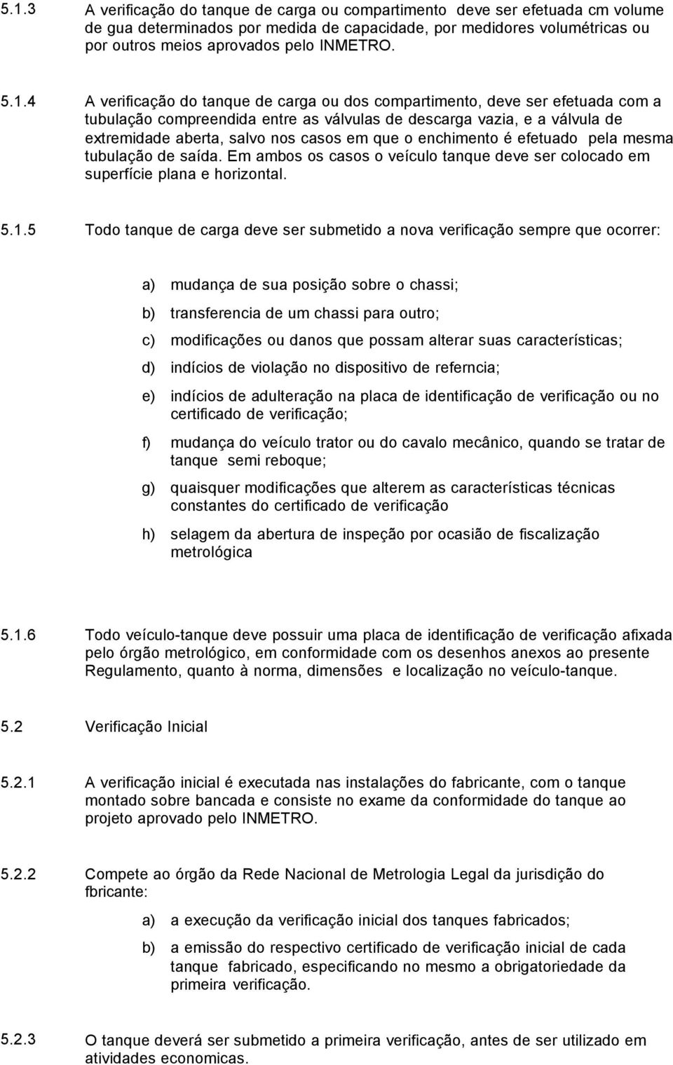 que o enchimento é efetuado pela mesma tubulação de saída. Em ambos os casos o veículo tanque deve ser colocado em superfície plana e horizontal. 5.1.