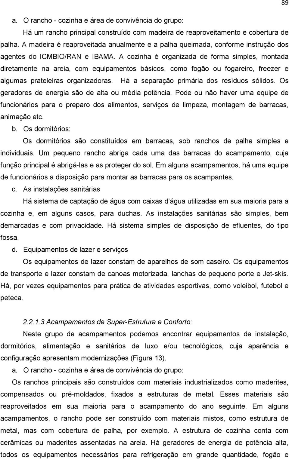 A cozinha é organizada de forma simples, montada diretamente na areia, com equipamentos básicos, como fogão ou fogareiro, freezer e algumas prateleiras organizadoras.