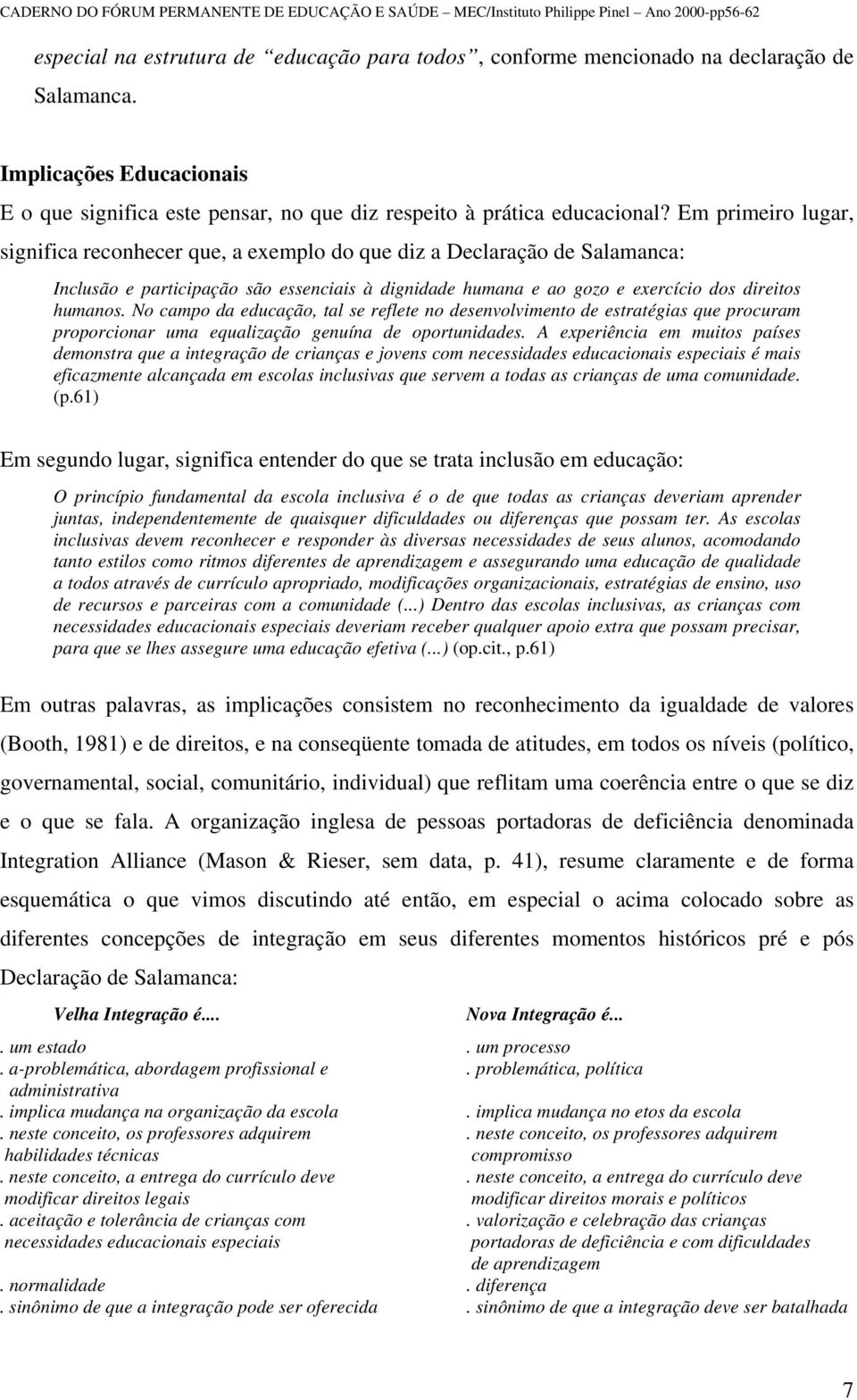 No campo da educação, tal se reflete no desenvolvimento de estratégias que procuram proporcionar uma equalização genuína de oportunidades.