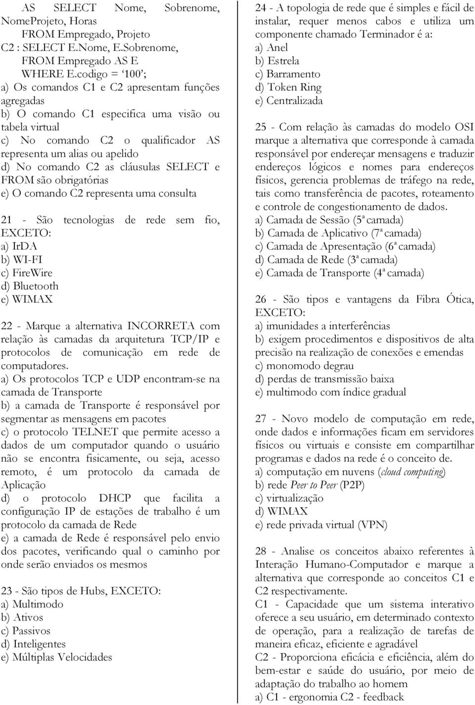 comando C2 as cláusulas SELECT e FROM são obrigatórias e) O comando C2 representa uma consulta 21 - São tecnologias de rede sem fio, a) IrDA b) WI-FI c) FireWire d) Bluetooth e) WIMAX 22 - Marque a
