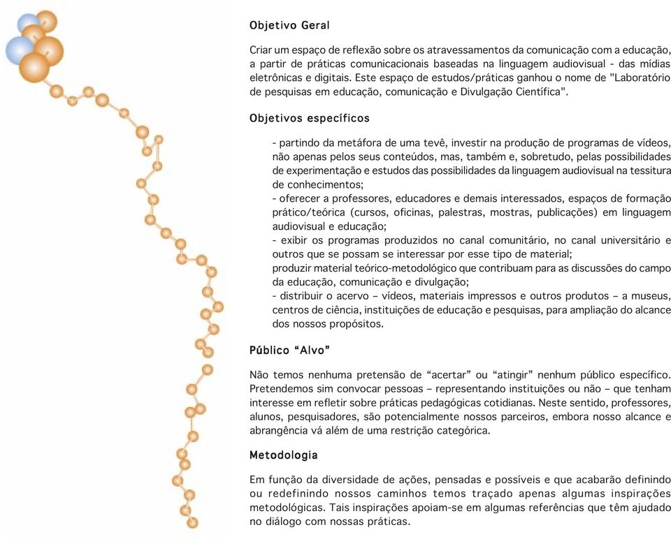 Objetivos específicos - partindo da metáfora de uma tevê, investir na produção de programas de vídeos, não apenas pelos seus conteúdos, mas, também e, sobretudo, pelas possibilidades de