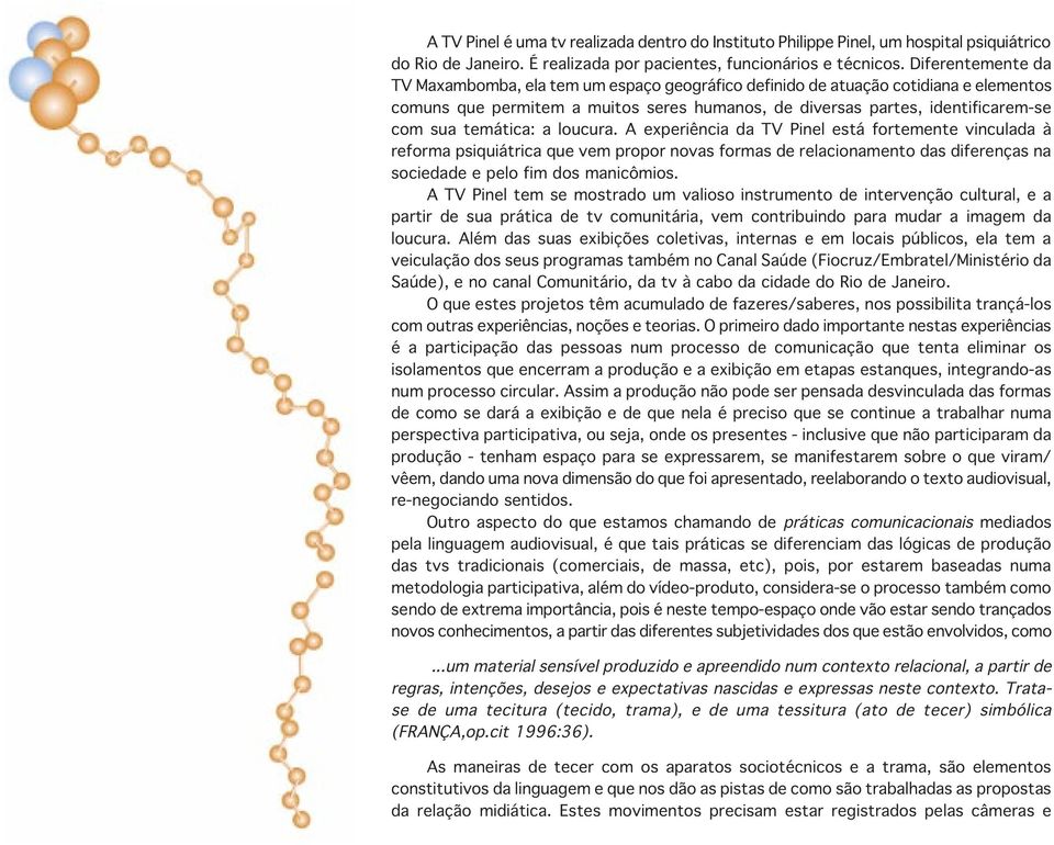 temática: a loucura. A experiência da TV Pinel está fortemente vinculada à reforma psiquiátrica que vem propor novas formas de relacionamento das diferenças na sociedade e pelo fim dos manicômios.