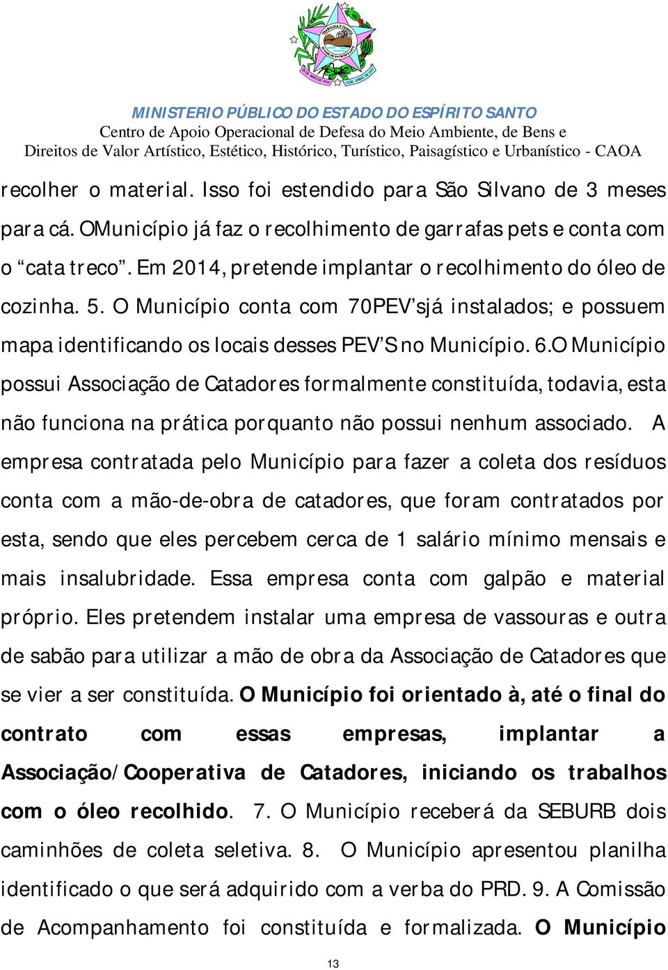 O Município possui Associação de Catadores formalmente constituída, todavia, esta não funciona na prática porquanto não possui nenhum associado.