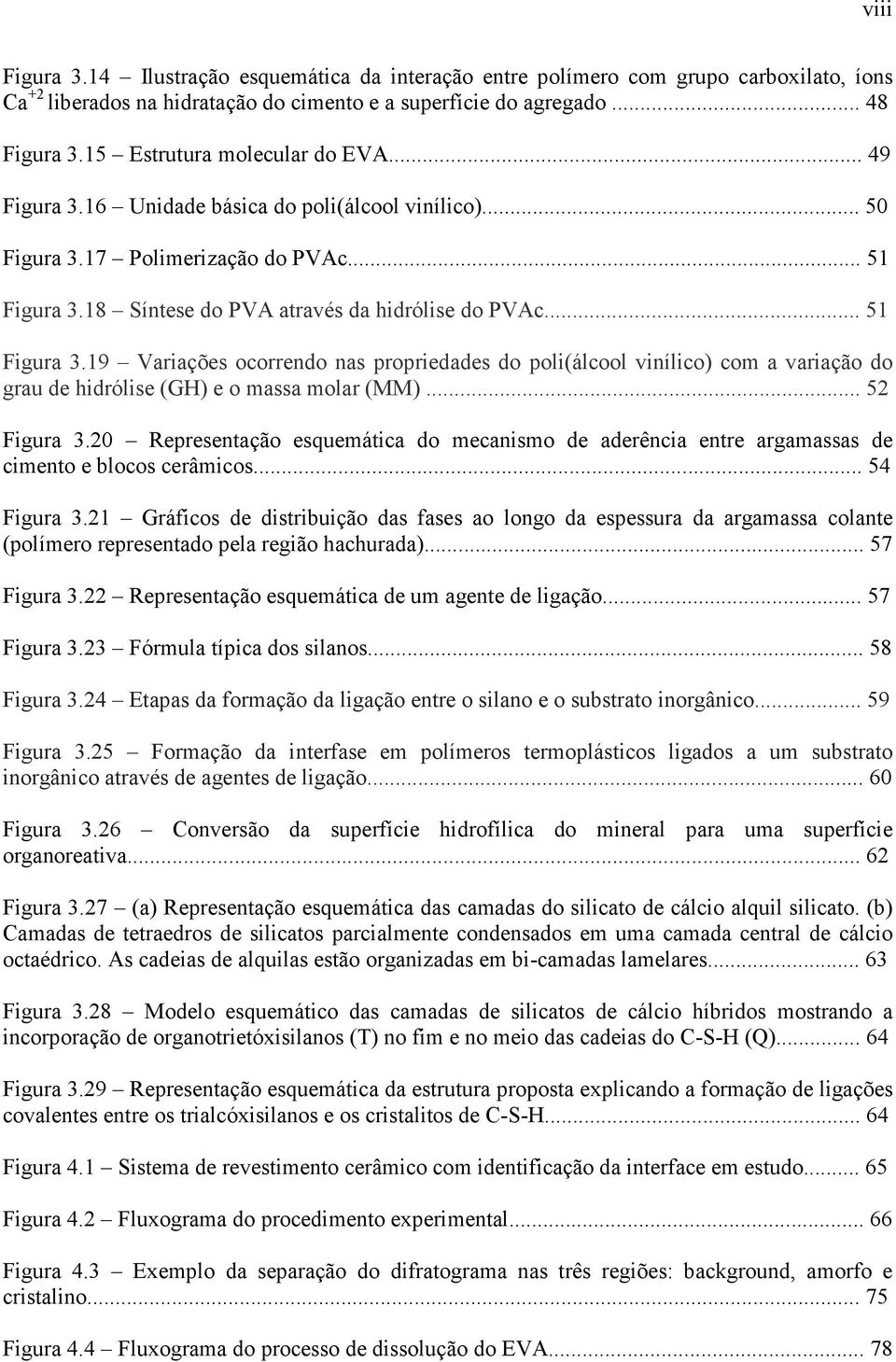 .. 51 Figura 3.19 Variações ocorrendo nas propriedades do poli(álcool vinílico) com a variação do grau de hidrólise (GH) e o massa molar (MM)... 52 Figura 3.