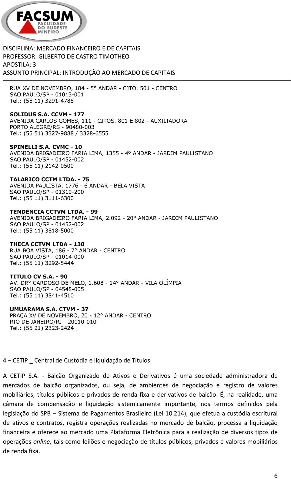 : (55 11) 2142-0500 TALARICO CCTM LTDA. - 75 AVENIDA PAULISTA, 1776-6 ANDAR - BELA VISTA SAO PAULO/SP - 01310-200 Tel.: (55 11) 3111-6300 TENDENCIA CCTVM LTDA. - 99 AVENIDA BRIGADEIRO FARIA LIMA, 2.