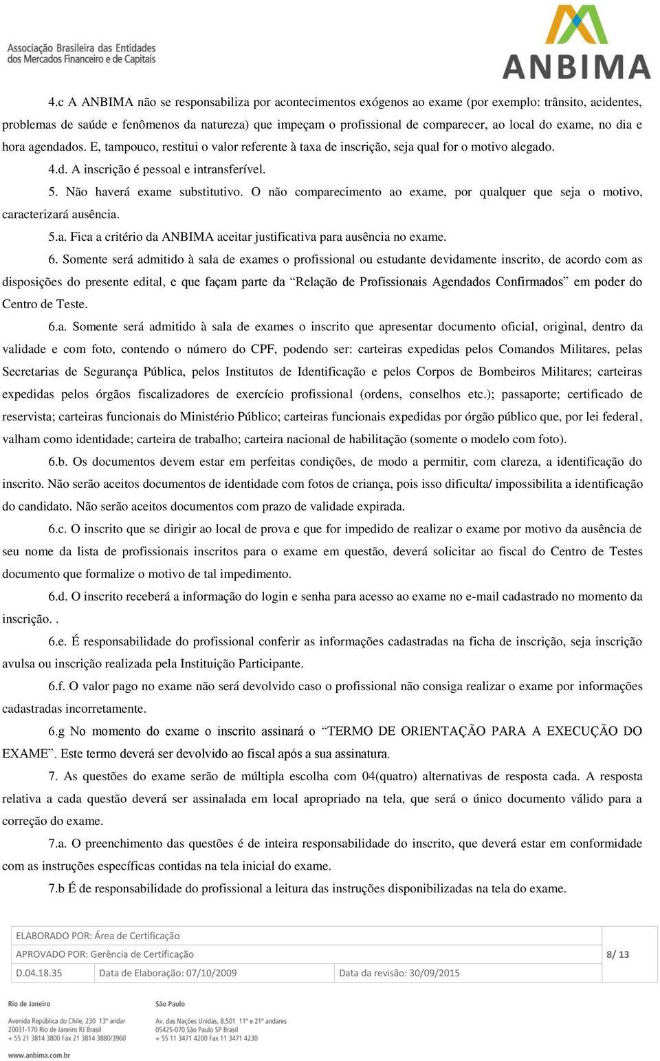 Não haverá exame substitutivo. O não comparecimento ao exame, por qualquer que seja o motivo, caracterizará ausência. 5.a. Fica a critério da ANBIMA aceitar justificativa para ausência no exame. 6.