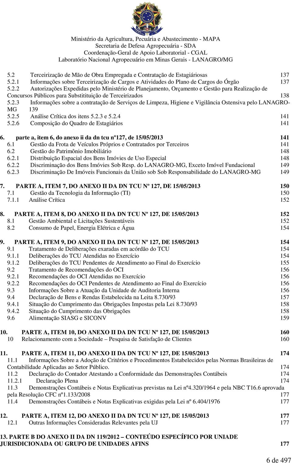 parte a, item 6, do anexo ii da dn tcu nº127, de 15/05/2013 141 6.1 Gestão da Frota de Veículos Próprios e Contratados por Terceiros 141 6.2 Gestão do Patrimônio Imobiliário 148 6.2.1 Distribuição Espacial dos Bens Imóvies de Uso Especial 148 6.