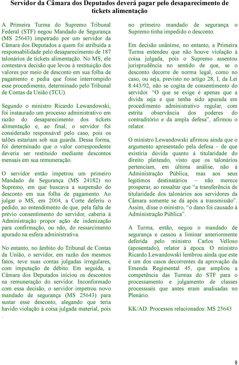 No MS, ele contestava decisão que levou à restituição dos valores por meio de desconto em sua folha de pagamento e pedia que fosse interrompido esse procedimento, determinado pelo Tribunal de Contas