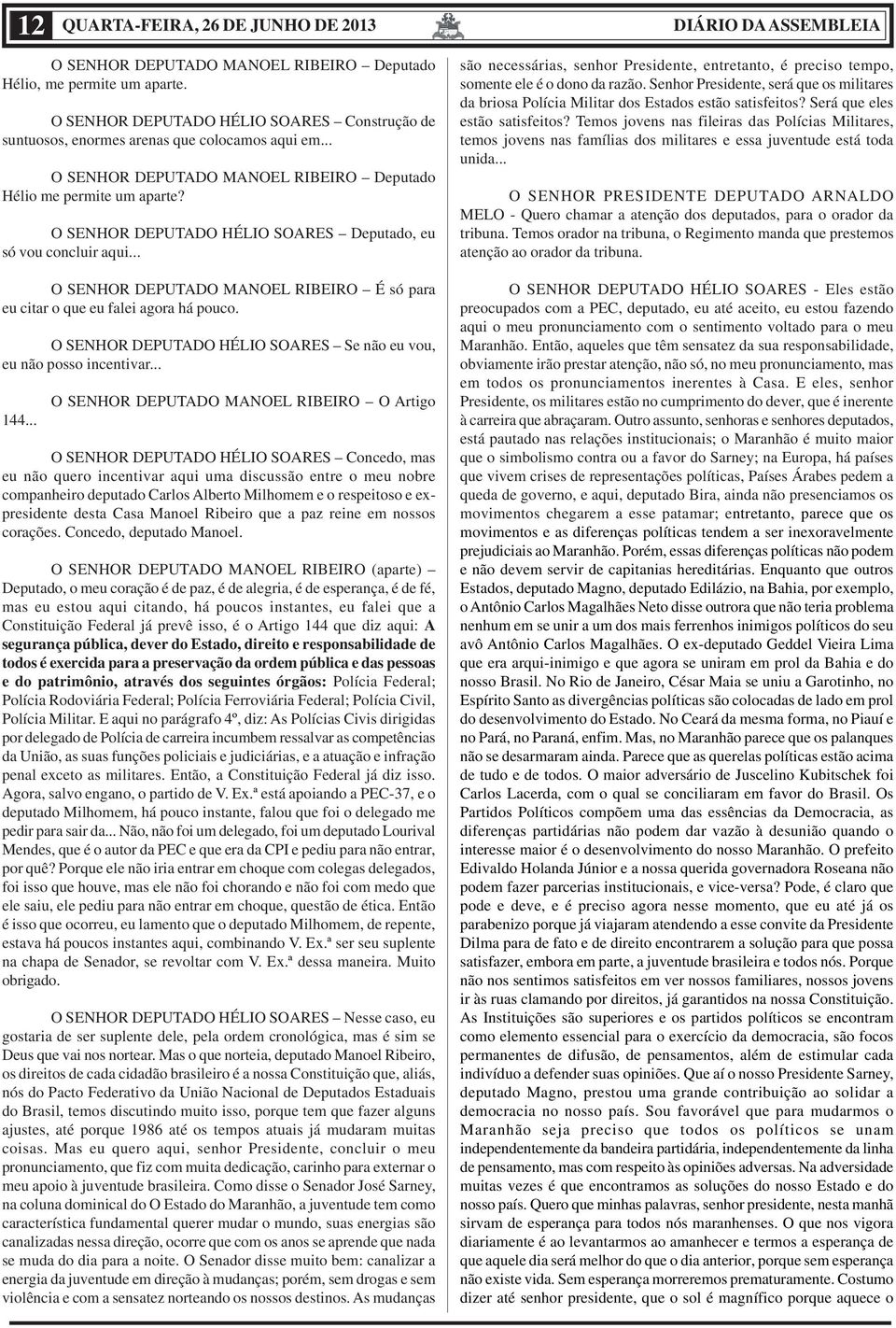 O SENHOR DEPUTADO HÉLIO SOARES Deputado, eu só vou concluir aqui... O SENHOR DEPUTADO MANOEL RIBEIRO É só para eu citar o que eu falei agora há pouco.