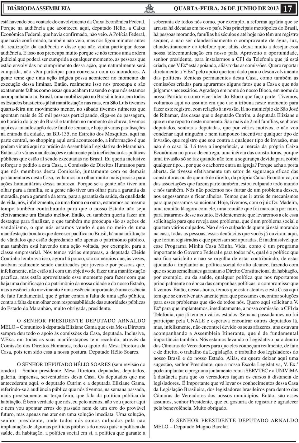 A Polícia Federal, que havia confirmado, também não veio, mas nos ligou minutos antes da realização da audiência e disse que não vinha participar dessa audiência.