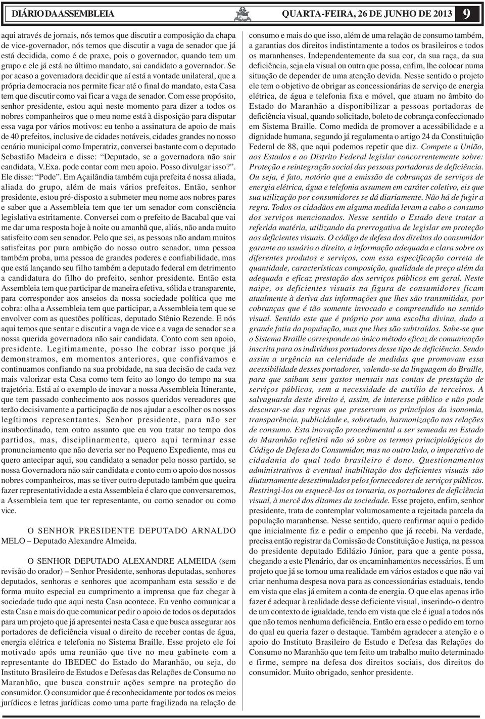 Se por acaso a governadora decidir que aí está a vontade unilateral, que a própria democracia nos permite ficar até o final do mandato, esta Casa tem que discutir como vai ficar a vaga de senador.