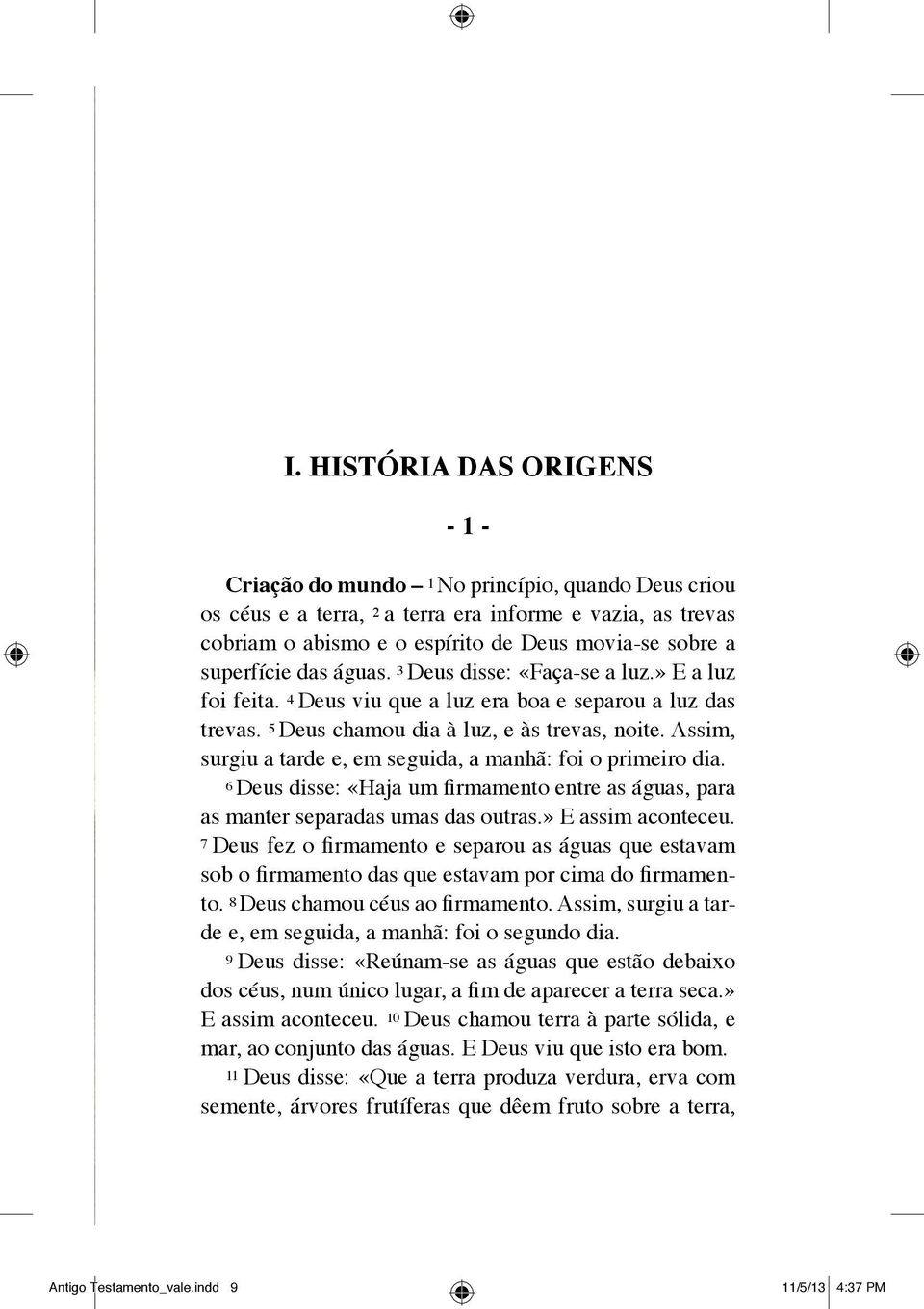 Assim, surgiu a tarde e, em seguida, a manhã: foi o primeiro dia. 6 Deus disse: «Haja um firmamento entre as águas, para as manter separadas umas das outras.» E assim aconteceu.