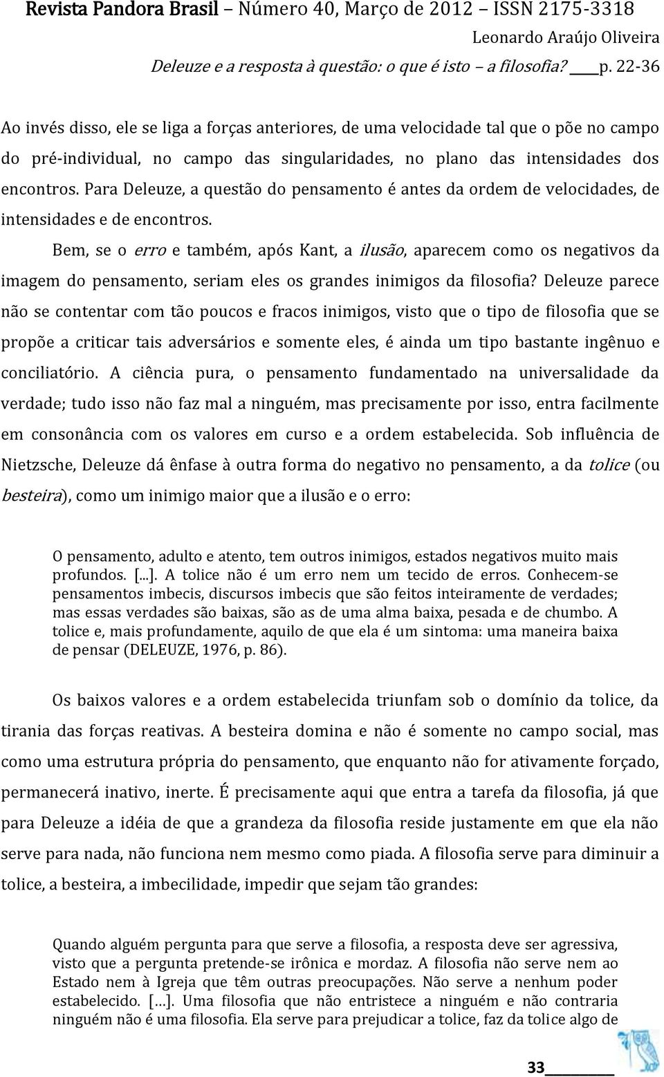 Bem, se o erro e também, após Kant, a ilusão, aparecem como os negativos da imagem do pensamento, seriam eles os grandes inimigos da filosofia?