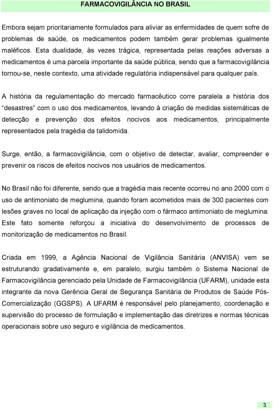 Esta dualidade, às vezes trágica, representada pelas reações adversas a medicamentos é uma parcela importante da saúde pública, sendo que a farmacovigilância tornou-se, neste contexto, uma atividade