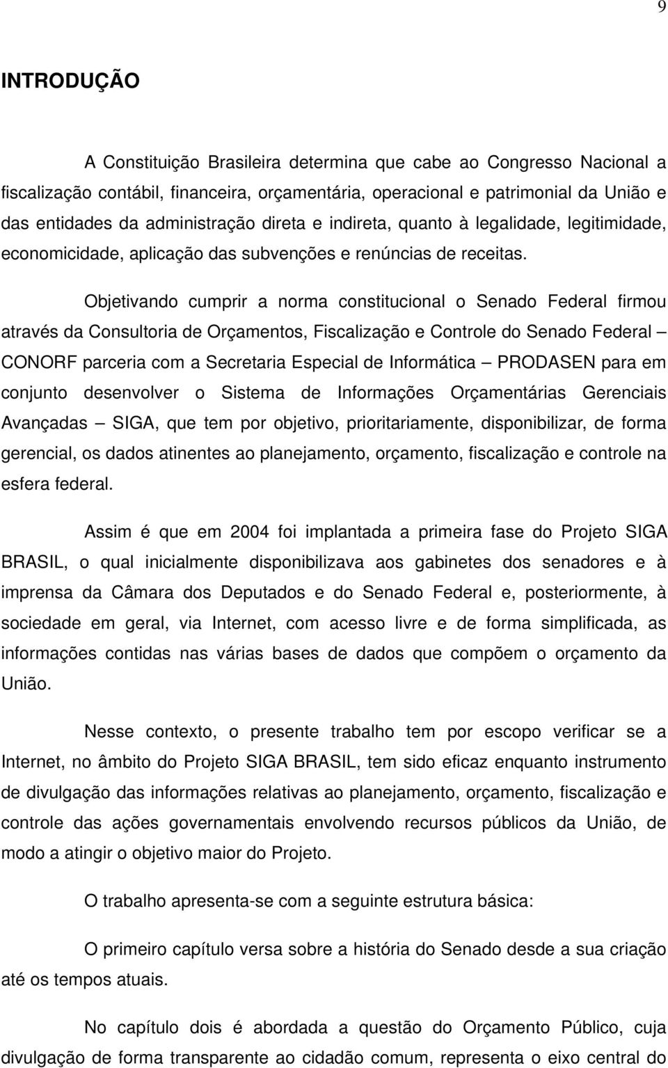 Objetivando cumprir a norma constitucional o Senado Federal firmou através da Consultoria de Orçamentos, Fiscalização e Controle do Senado Federal CONORF parceria com a Secretaria Especial de