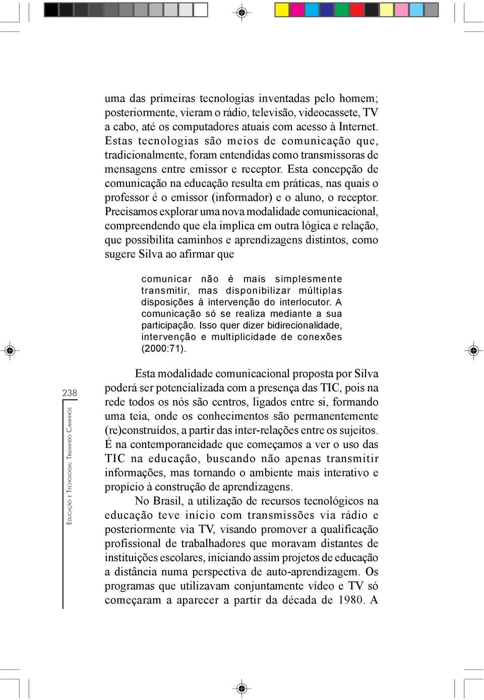 Esta concepção de comunicação na educação resulta em práticas, nas quais o professor é o emissor (informador) e o aluno, o receptor.