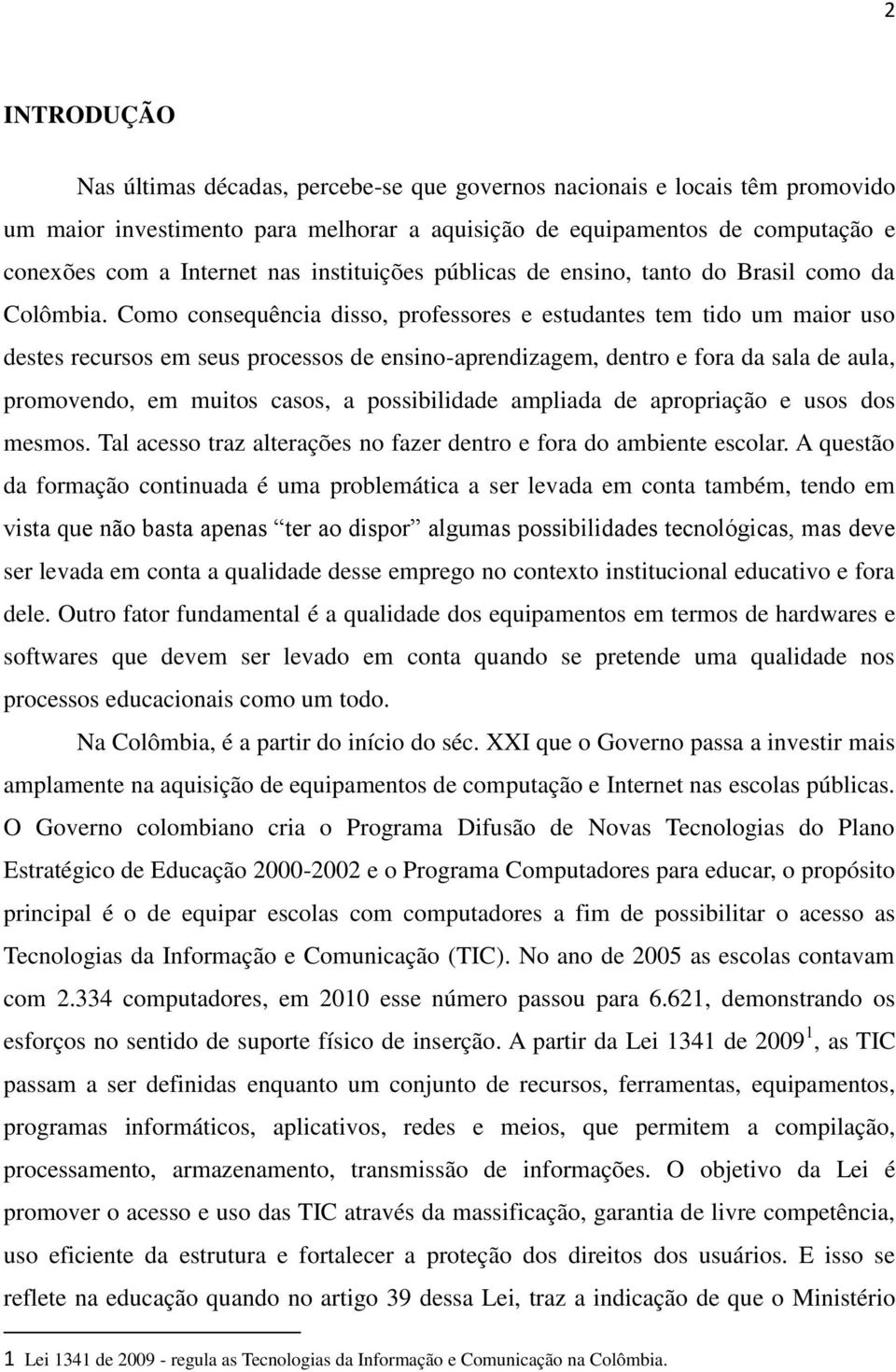 Como consequência disso, professores e estudantes tem tido um maior uso destes recursos em seus processos de ensino-aprendizagem, dentro e fora da sala de aula, promovendo, em muitos casos, a