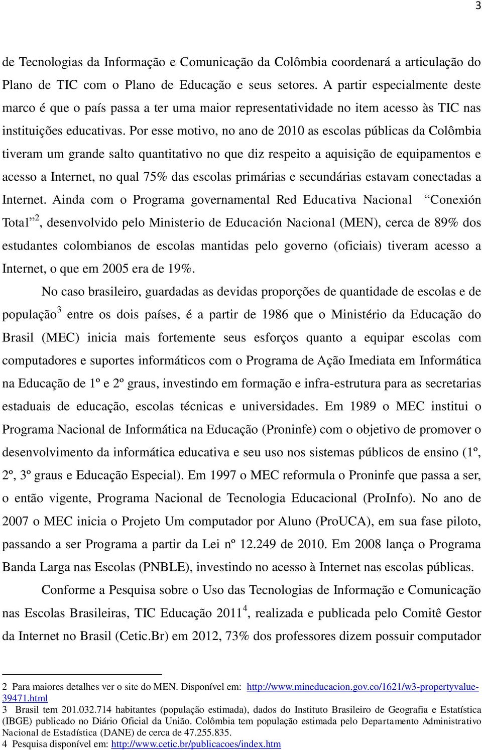 Por esse motivo, no ano de 2010 as escolas públicas da Colômbia tiveram um grande salto quantitativo no que diz respeito a aquisição de equipamentos e acesso a Internet, no qual 75% das escolas