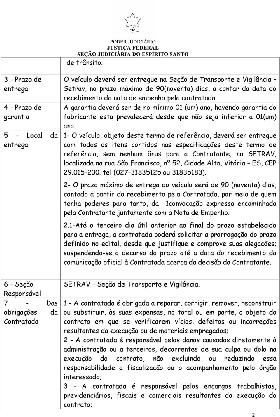 recebimento da nota de empenho pela contratada. A garantia deverá ser de no mínimo 01 (um) ano, havendo garantia do fabricante esta prevalecerá desde que não seja inferior a 01(um) ano.