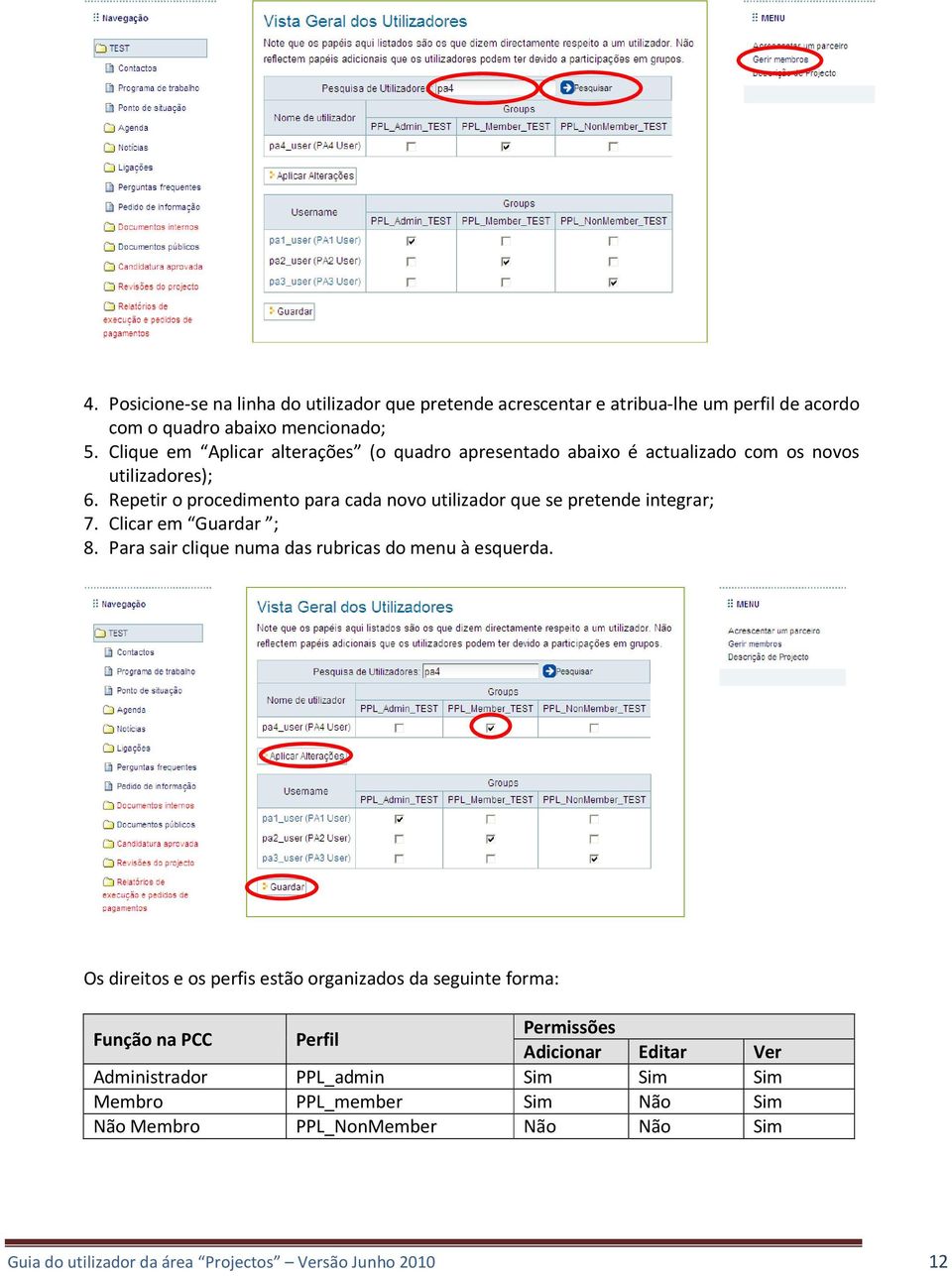 Repetir o procedimento para cada novo utilizador que se pretende integrar; 7. Clicar em Guardar ; 8. Para sair clique numa das rubricas do menu à esquerda.