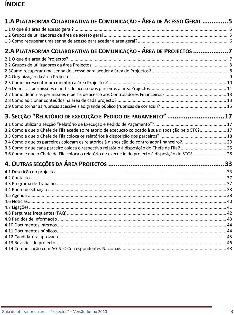 3Como recuperar uma senha de acesso para aceder à área de Projectos?... 8 2.4 Organização da área Projectos... 9 2.5 Como acrescentar um membro à área Projectos?... 10 2.