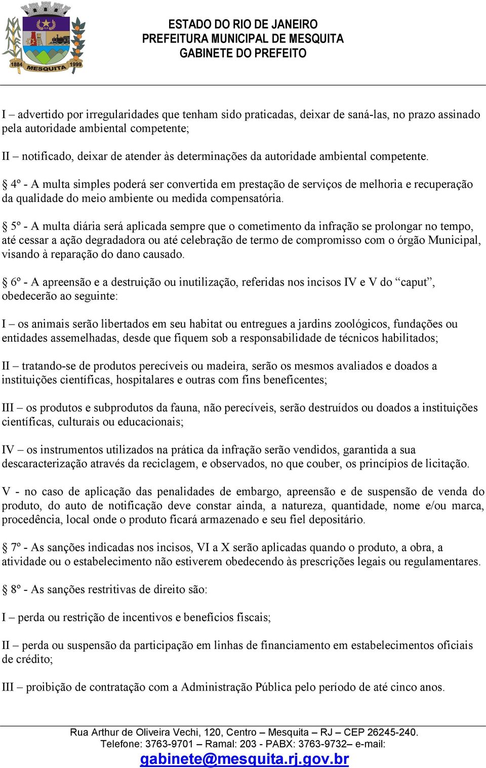 5º - A multa diária será aplicada sempre que o cometimento da infração se prolongar no tempo, até cessar a ação degradadora ou até celebração de termo de compromisso com o órgão Municipal, visando à