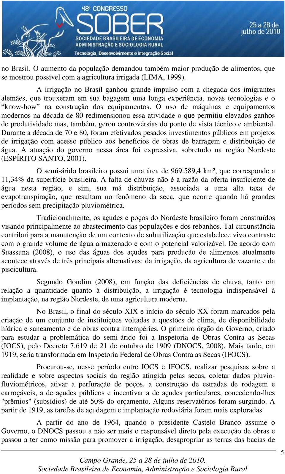 O uso de máquinas e equipamentos modernos na década de 80 redimensionou essa atividade o que permitiu elevados ganhos de produtividade mas, também, gerou controvérsias do ponto de vista técnico e