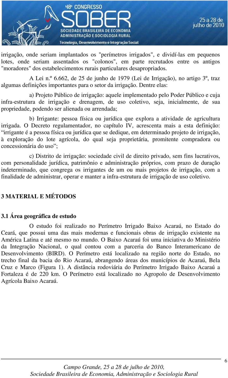 Dentre elas: a) Projeto Público de irrigação: aquele implementado pelo Poder Público e cuja infra-estrutura de irrigação e drenagem, de uso coletivo, seja, inicialmente, de sua propriedade, podendo