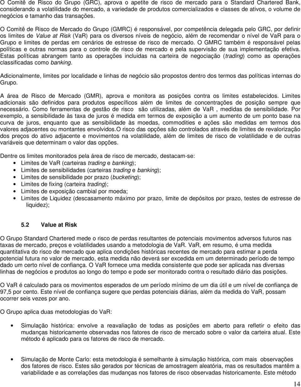 O Comitê de Risco de Mercado do Grupo (GMRC) é responsável, por competência delegada pelo GRC, por definir os limites de Value at Risk (VaR) para os diversos níveis de negócio, além de recomendar o