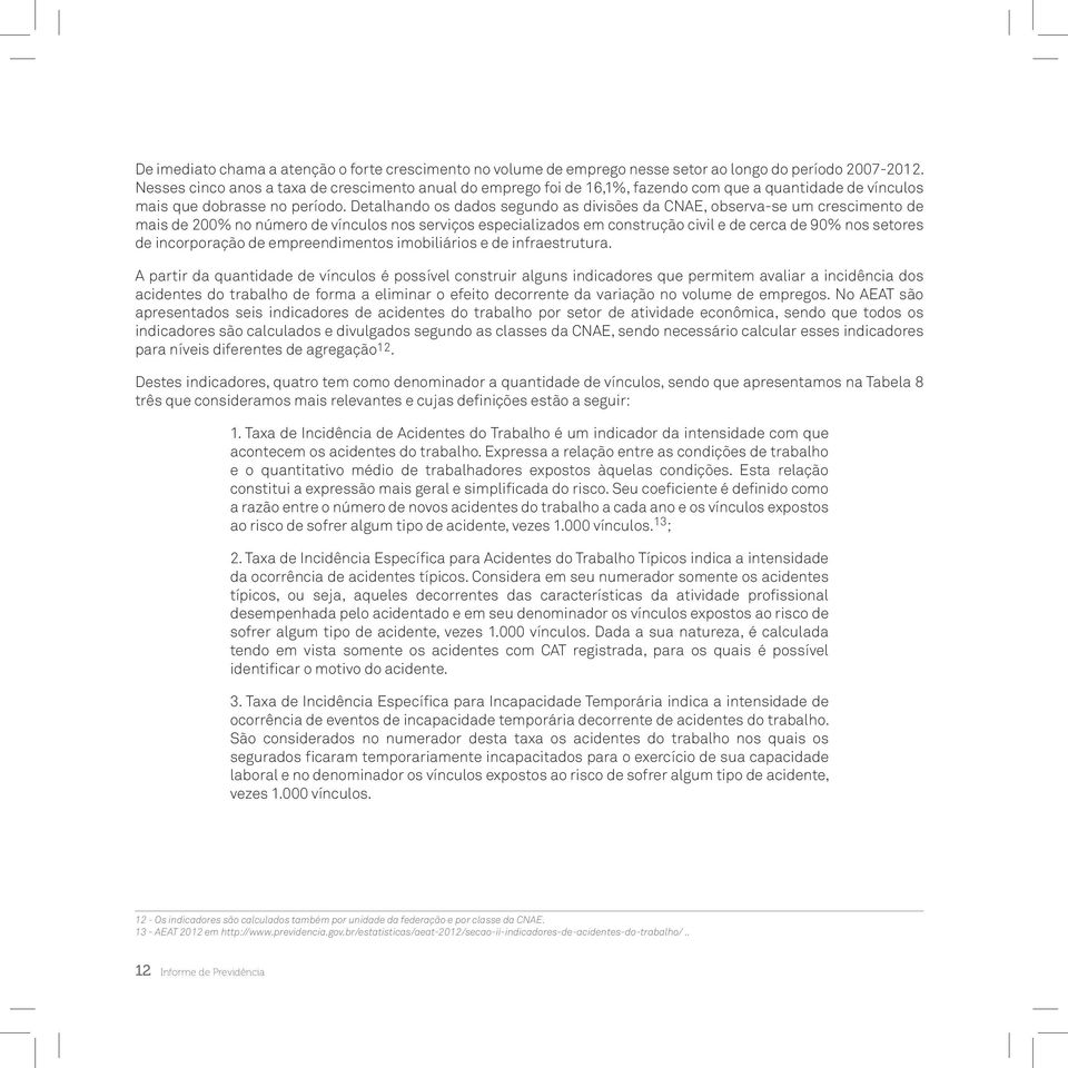 Detalhando os dados segundo as divisões da CNAE, observa-se um crescimento de mais de 200% no número de vínculos nos serviços especializados em construção civil e de cerca de 90% nos setores de