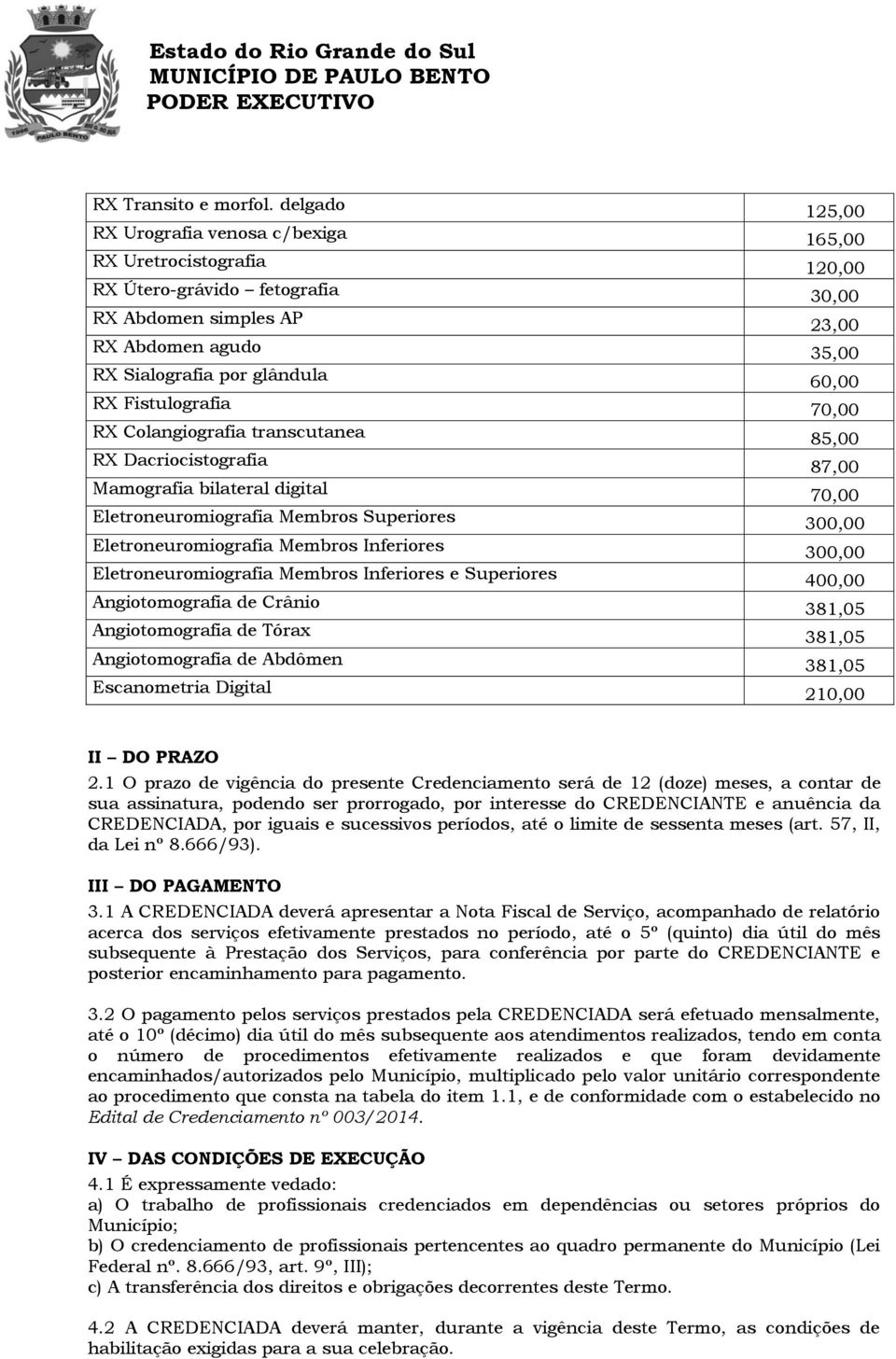 RX Fistulografia 70,00 RX Colangiografia transcutanea 85,00 RX Dacriocistografia 87,00 Mamografia bilateral digital 70,00 Eletroneuromiografia Membros Superiores 300,00 Eletroneuromiografia Membros