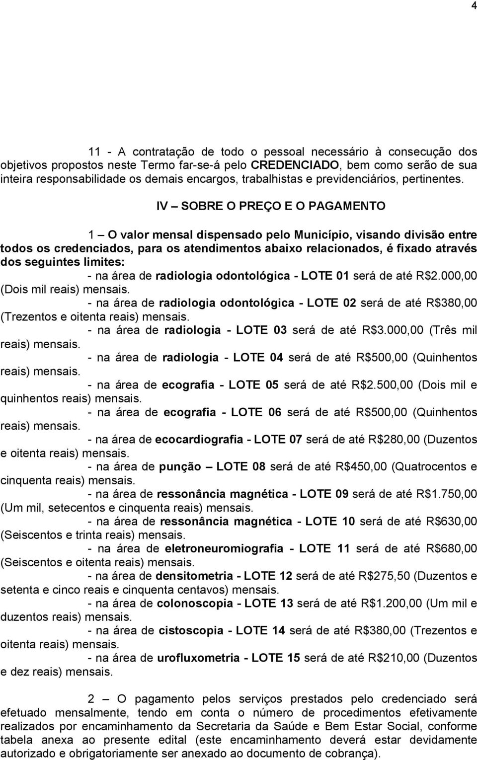 IV SOBRE O PREÇO E O PAGAMENTO 1 O valor mensal dispensado pelo Município, visando divisão entre todos os credenciados, para os atendimentos abaixo relacionados, é fixado através dos seguintes