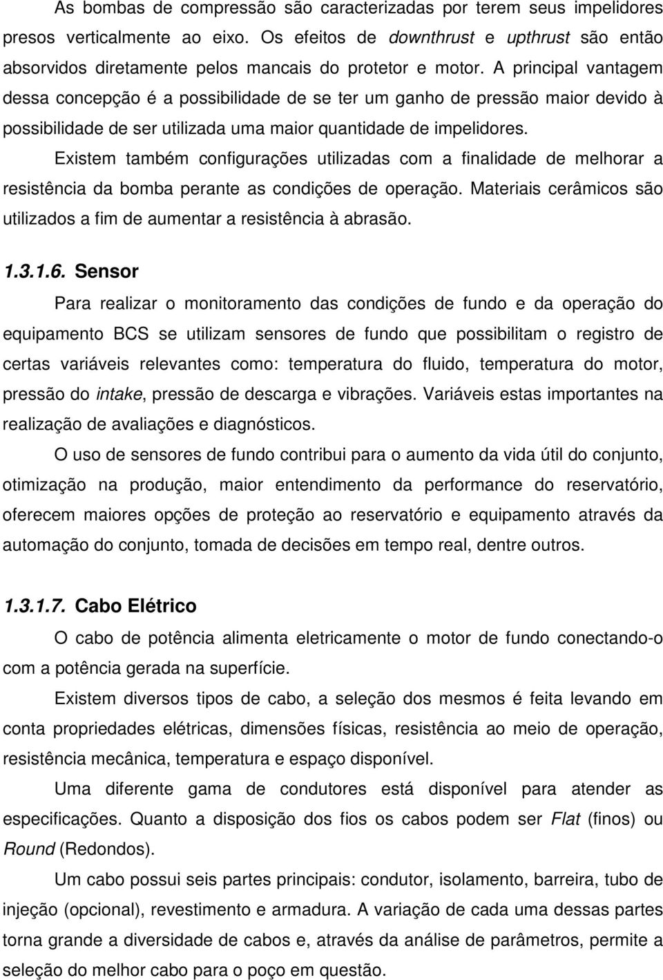 A principal vantagem dessa concepção é a possibilidade de se ter um ganho de pressão maior devido à possibilidade de ser utilizada uma maior quantidade de impelidores.